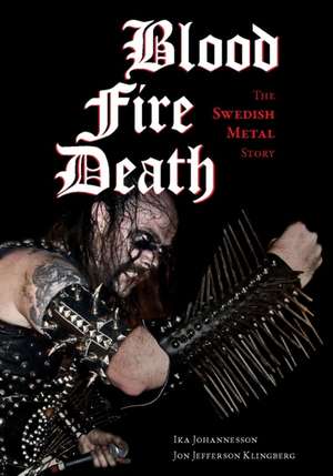 Blood, Fire, Death: The Swedish Metal Story de Ika Johannesson