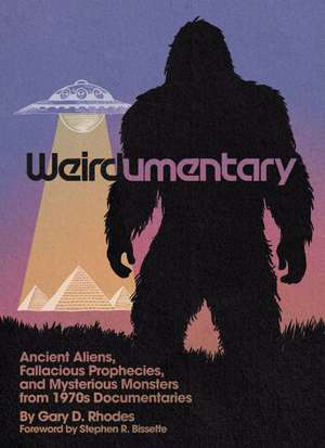 Weirdumentary: Ancient Aliens, Fallacious Prophecies, and Mysterious Monsters from 1970s Documentaries de Gary D Rhodes