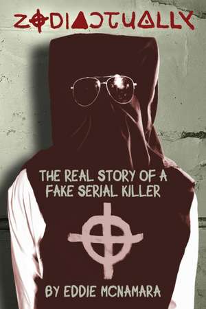 Zodiactually: The Real Story of a Fake Serial Killer de Eddie McNamara