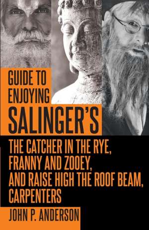 Guide to Enjoying Salinger's The Catcher in the Rye, Franny and Zooey and Raise High the Roof Beam, Carpenters de John P. Anderson