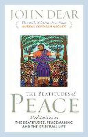 The Beatitudes of Peace: Meditations on the Beatitudes, Peacemaking & the Spiritual Life de John Dear