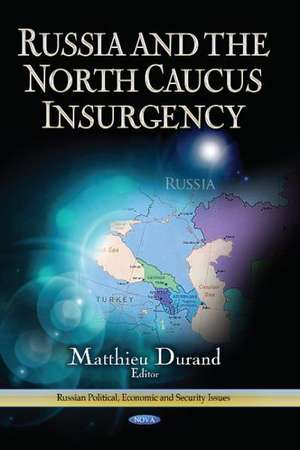 Russia and the North Caucus Insurgency de Matthieu Durand