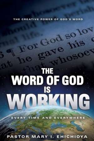 The Word of God Is Working: Every Time and Everywhere de Pastor Mary I. Ehichioya