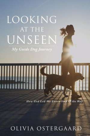 Looking at the Unseen: My Guide Dog Journey de Olivia Ostergaard