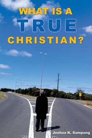 What Is a True Christian? de Joshua K. Sampong