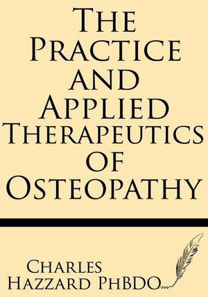 The Practice and Applied Therapeutics of Osteopathy de Charles Hazzard Ph. D.