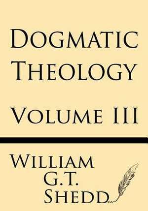 Dogmatic Theology (Volume III) de Shedd, William G. T.