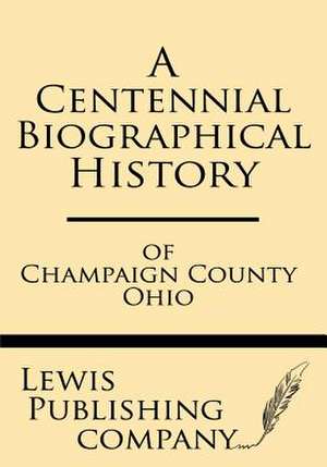 A Centennial Biographical History of Champaign County Ohio de Lewis Publishing Company