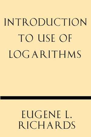 Introduction to Use of Logarithms de Eugene L. Richards