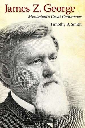 James Z. George: Mississippi's Great Commoner de Timothy B Smith