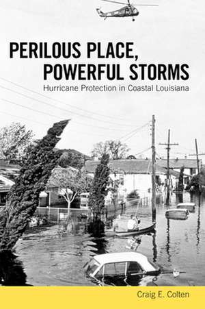 Perilous Place, Powerful Storms: Hurricane Protection in Coastal Louisiana de Craig E. Colten