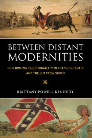 Between Distant Modernities: Performing Exceptionality in Francoist Spain and the Jim Crow South de Brittany Powell Kennedy