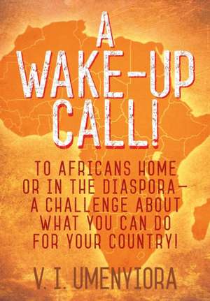 A Wake-Up Call! To Africans Home Or in the Diaspora - A Challenge About What You Can Do for Your Country! de V. I. Umenyiora