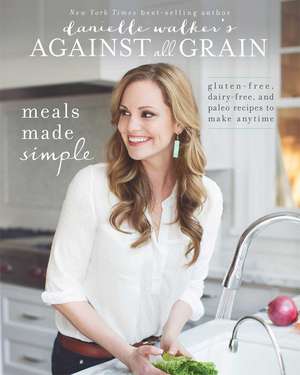 Danielle Walker's Against All Grain: Meals Made Simple: Gluten-Free, Dairy-Free, and Paleo Recipes to Make Anytime de Danielle Walker