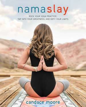 Namaslay: Rock Your Yoga Practice, Tap Into Your Greatness, & Defy Your Limits de Candace Moore