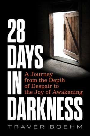 28 Days in Darkness: A Journey from the Depth of Despair to the Joy of Awakening de Traver Boehm