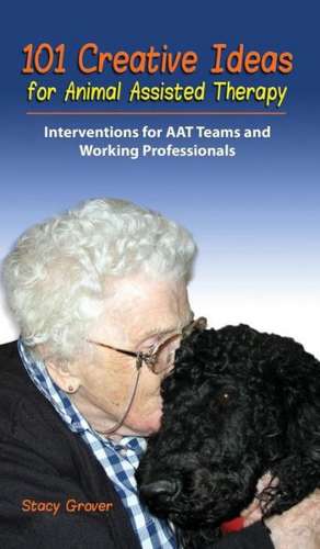 101 Creative Ideas for Animal Assisted Therapy de Stacy Grover