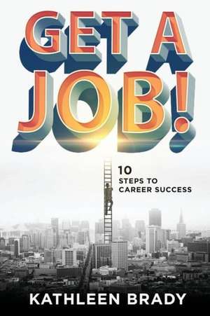 Get a Job! 10 Steps to Career Success de Kathleen Brady