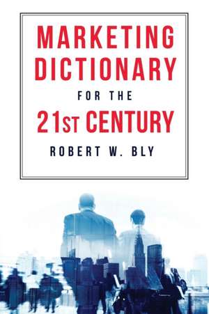 The Marketing Dictionary for the 21st Century de Bob Bly