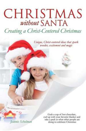 Christmas Without Santa Creating a Christ-Centered Christmas de Jeannie Schulman