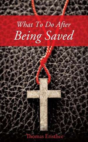 What to Do After Being Saved de Thomas Eristhee