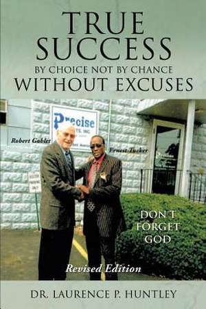 True Success by Choice Not by Chance Without Excuses de Dr Laurence P. Huntley