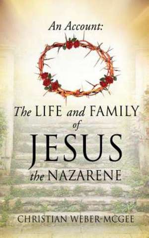 An Account: The Life and Family of Jesus the Nazarene de Christian Weber-McGee