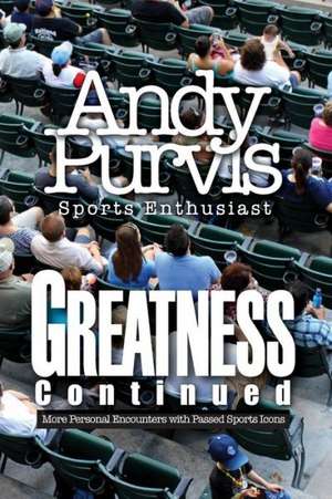 Greatness Continued: More Personal Encounters with Passed Sports Icons de Andy Purvis- Sports Enthusiast