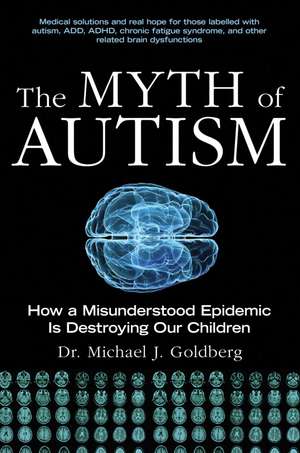 The Myth of Autism: How a Misunderstood Epidemic Is Destroying Our Children, Expanded and Revised Edition de Michael J. Goldberg