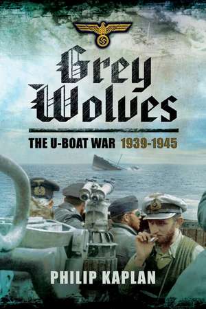 Grey Wolves: The U-Boat War 19391945 de Philip Kaplan