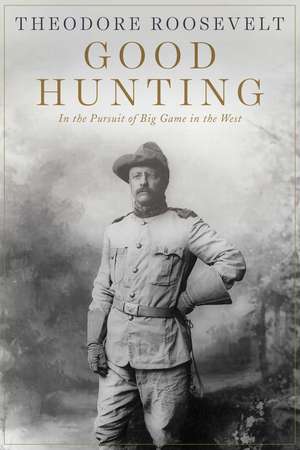 Good Hunting: In Pursuit of Big Game in the West de Theodore Roosevelt