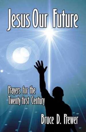 Jesus Our Future: Prayers for the Twenty-First Century de Bruce D. Prewer