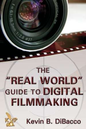 The Real World Guide to Digital Filmmaking de Kevin Dibacco