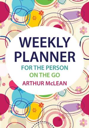 Weekly Planner for the Person on the Go de Arthur McLean