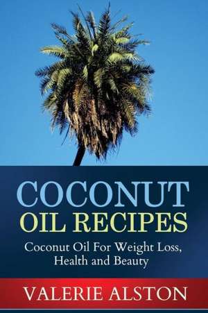 Coconut Oil Recipes de Alston Valerie