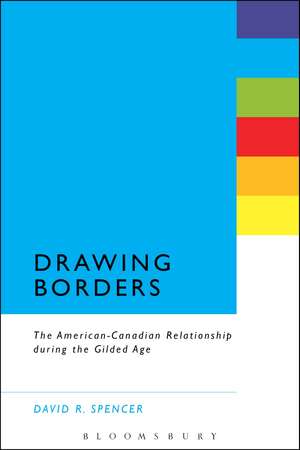 Drawing Borders: The American-Canadian Relationship during the Gilded Age de David R. Spencer