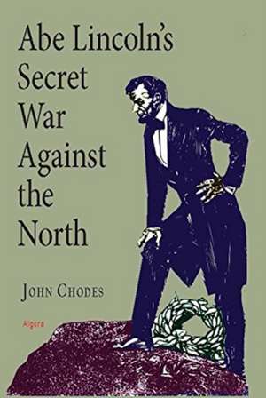 Abe Lincoln's Secret War Against The North de John Chodes