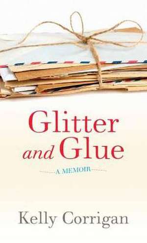 Glitter and Glue de Kelly Corrigan