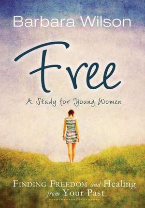 Free: Finding Freedom and Healing from Your Past de Barbara Wilson