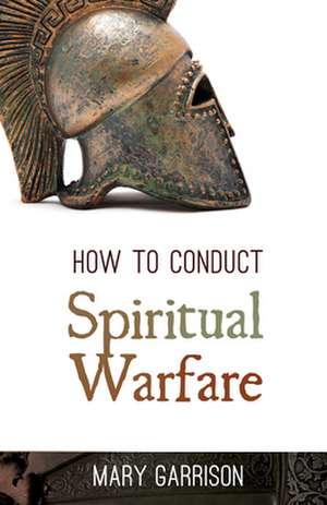 How to Conduct Spiritual Warfare de Mary Garrison