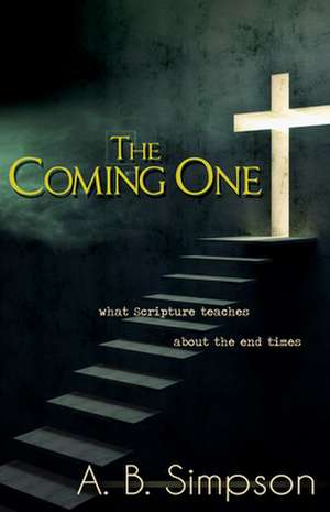 Coming One: What the Scripture Teaches about the End Times de A. B. Simpson