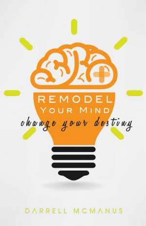 Remodel Your Mind Change Your Destiny de Darrell McManus