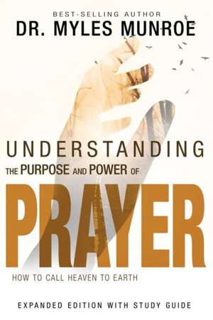 Understanding the Purpose and Power of Prayer de Myles Munroe