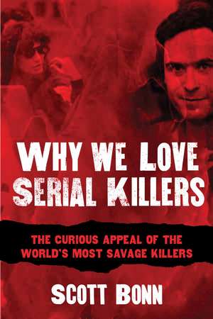 Why We Love Serial Killers: The Curious Appeal of the World's Most Savage Murderers de Scott Bonn