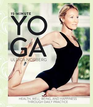 15-Minute Yoga: Health, Well-Being, and Happiness through Daily Practice de Ulrica Norberg