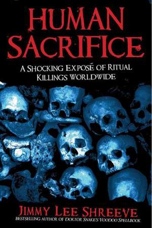 Human Sacrifice: A Shocking Exposé of Ritual Killings Worldwide de Jimmy Lee Shreeve