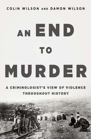 An End to Murder: A Criminologist's View of Violence Throughout History de Colin Wilson