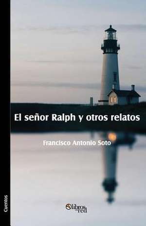 El Senor Ralph y Otros Relatos de Francisco Antonio Soto