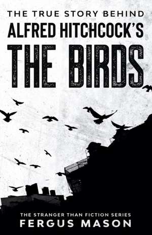 The True Story Behind Alfred Hitchcock's The Birds de Fergus Mason