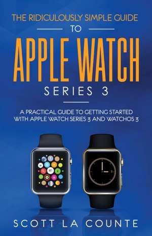 The Ridiculously Simple Guide to Apple Watch Series 3 de Scott La Counte